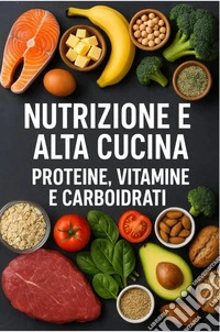 Nutrizione e alta cucina. Proteine, vitamine e carboidrati libro
