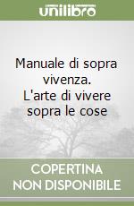 Manuale di sopra vivenza. L'arte di vivere sopra le cose libro