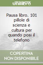 Pausa libro. 101 pillole di scienza e cultura per quando posi il telefono libro