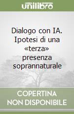 Dialogo con IA. Ipotesi di una «terza» presenza soprannaturale libro