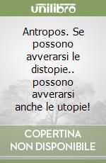 Antropos. Se possono avverarsi le distopie.. possono avverarsi anche le utopie!