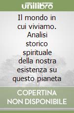 Il mondo in cui viviamo. Analisi storico spirituale della nostra esistenza su questo pianeta