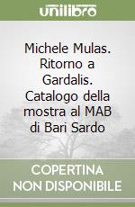 Michele Mulas. Ritorno a Gardalis. Catalogo della mostra al MAB di Bari Sardo libro