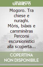 Mogoro. Tra chiese e nuraghi. Mòris, biàxis e camminèras Percorsi escursionistici alla scoperta del territorio libro