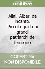Allai. Alberi da incanto. Piccola guida ai grandi patriarchi del territorio libro