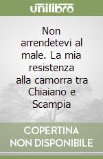 Non arrendetevi al male. La mia resistenza alla camorra tra Chiaiano e Scampia libro