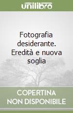 Fotografia desiderante. Eredità e nuova soglia libro