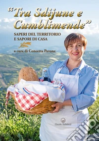 «Tra sdijune e cumblimende». Saperi del territorio e sapori di casa. Ediz. illustrata. Con Segnalibro