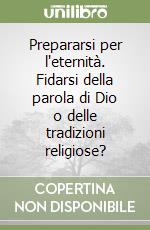 Prepararsi per l'eternità. Fidarsi della parola di Dio o delle tradizioni religiose? libro