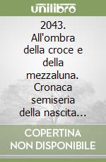 2043. All'ombra della croce e della mezzaluna. Cronaca semiseria della nascita dell'italia catto-islamica libro