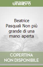 Beatrice Pasquali Non più grande di una mano aperta libro