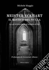 Meister Eckhart il mistico del nulla. La via eckhartiana al mistero di Dio libro