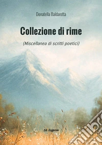 Collezione di rime. Miscellanea di scritti poetici libro