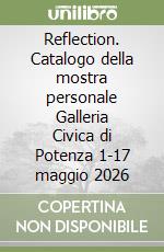 Reflection. Catalogo della mostra personale Galleria Civica di Potenza 1-17 maggio 2026 libro