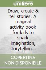 Draw, create & tell stories. A magical activity book for kids to spark imagination, storytelling and creativity libro