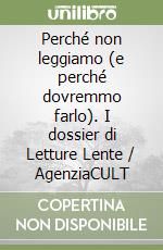 Perché non leggiamo (e perché dovremmo farlo). I dossier di Letture Lente / AgenziaCULT libro
