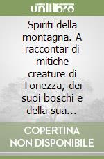 Spiriti della montagna. A raccontar di mitiche creature di Tonezza, dei suoi boschi e della sua montagna libro