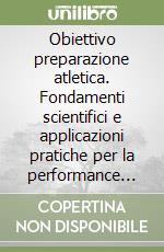 Obiettivo preparazione atletica. Fondamenti scientifici e applicazioni pratiche per la performance sportiva libro