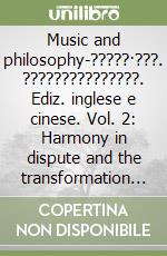 Music and philosophy-?????·???. ???????????????. Ediz. inglese e cinese. Vol. 2: Harmony in dispute and the transformation of musical knowledge. Theories and debates between the Sixteenth and Seventeeth Centuries libro