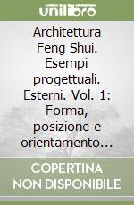 Architettura Feng Shui. Esempi progettuali. Esterni. Vol. 1: Forma, posizione e orientamento come strategia energetica