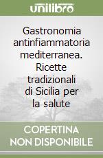 Gastronomia antinfiammatoria mediterranea. Ricette tradizionali di Sicilia per la salute libro