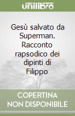 Gesù salvato da Superman. Racconto rapsodico dei dipinti di Filippo libro