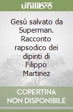 Gesù salvato da Superman. Racconto rapsodico dei dipinti di Filippo Martinez libro