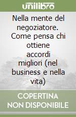 Nella mente del negoziatore. Come pensa chi ottiene accordi migliori (nel business e nella vita)