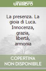 La presenza. La gioia di Luca. Innocenza, grazia, libertà, armonia libro