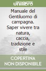 Manuale del Gentiluomo di campagna. Saper vivere tra natura, caccia, tradizione e stile libro