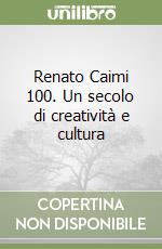 Renato Caimi 100. Un secolo di creatività e cultura libro