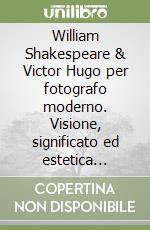 William Shakespeare & Victor Hugo per fotografo moderno. Visione, significato ed estetica nell'epoca dell'intelligenza artificiale libro
