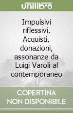 Impulsivi riflessivi. Acquisti, donazioni, assonanze da Luigi Varoli al contemporaneo libro