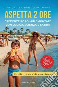 Aspetta 2 ore. Credenze popolari smontate con logica, scienza e satira libro