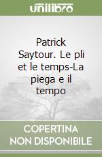 Patrick Saytour. Le pli et le temps-La piega e il tempo
