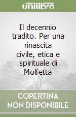 Il decennio tradito. Per una rinascita civile, etica e spirituale di Molfetta libro