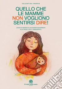 Quello che le mamme non vogliono sentirsi dire! Diario di bordo di una mamma esasperata alle prese con il primogenito libro