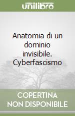 Anatomia di un dominio invisibile. Cyberfascismo libro