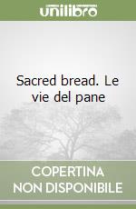 Sacred bread. Le vie del pane libro