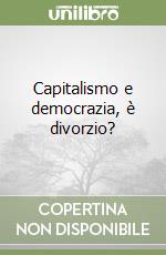 Capitalismo e democrazia, è divorzio?