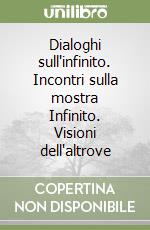 Dialoghi sull'infinito. Incontri sulla mostra Infinito. Visioni dell'altrove libro
