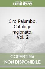 Ciro Palumbo. Catalogo ragionato. Vol. 2 libro