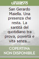 San Gerardo Maiella. Una presenza che resta. La santità del quotidiano tra prova, povertà e vita senza riduzioni libro