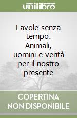 Favole senza tempo. Animali, uomini e verità per il nostro presente libro