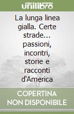La lunga linea gialla. Certe strade... passioni, incontri, storie e racconti d'America libro