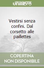 Vestirsi senza confini. Dal corsetto alle paillettes libro