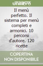 Il menù perfetto. Il sistema per menù completi e armonici. 10 percorsi d'autore. 120 ricette libro