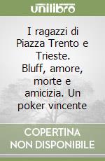 I ragazzi di Piazza Trento e Trieste. Bluff, amore, morte e amicizia. Un poker vincente