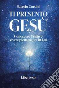 Ti presento Gesù. Conoscere Cristo e vivere pienamente in lui