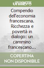 Compendio dell'economia francescana. Ricchezza e povertà in dialogo: un cammino francescano verso lo sviluppo integrale libro